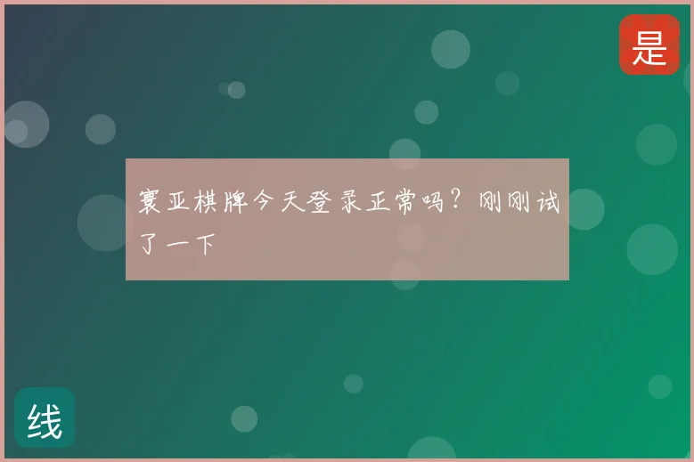 寰亚棋牌今天登录正常吗?刚刚试了一下