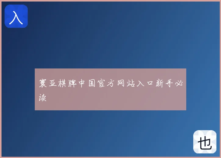 寰亚棋牌中国官方网站入口新手必读